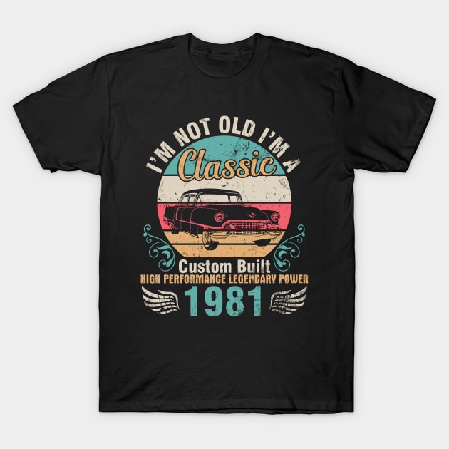 I'm Not Old I'm A Classic Custom Built High Performance Legendary Power 1981 Birthday 41 Years Old T-Shirt by DainaMotteut